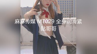 麻麻传媒 MT029 全身润滑紧贴哥哥