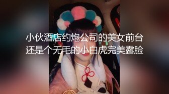 小伙酒店约炮公司的美女前台还是个无毛的小白虎完美露脸