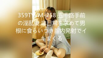 359TYVM-258 五十路手前の淫乱妻 非日常を求めて男根に食らいつき膣内発射でイキまくる