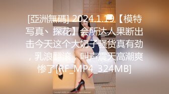 [亞洲無碼] 2024.1.19【模特写真丶探花】会所达人果断出击今天这个大奶子骚货真有劲，乳浪翻滚，叫声震天高潮爽惨了[RF_MP4_324MB]