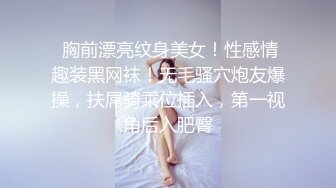  胸前漂亮纹身美女！性感情趣装黑网袜！无毛骚穴炮友爆操，扶屌骑乘位插入，第一视角后入肥臀