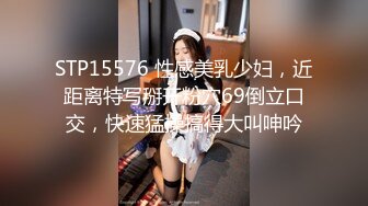 STP15576 性感美乳少妇，近距离特写掰开粉穴69倒立口交，快速猛操搞得大叫呻吟