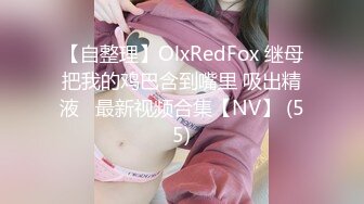 【自整理】OlxRedFox 继母把我的鸡巴含到嘴里 吸出精液   最新视频合集【NV】 (55)