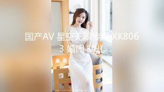 国产AV 星空无限传媒 XK8063 婚闹 晴儿