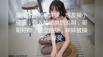 清纯外表邻家妹妹，炮友操小骚逼，侧入抽插爽的浪叫，哥哥好痒，站立抽插，妹妹被操的很享受