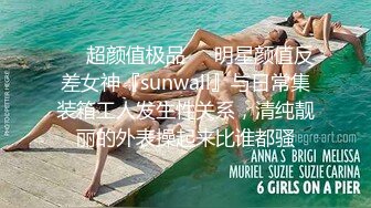 ❤️超颜值极品❤️明星颜值反差女神『sunwall』与日常集装箱工人发生性关系，清纯靓丽的外表操起来比谁都骚