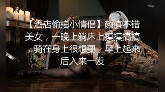 【酒店偷拍小情侣】颜值不错美女，一晚上躺床上摸摸搞搞，骑在身上很想要，早上起来后入来一发