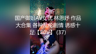 国产御姐AV女优 林思妤 作品大合集 各种乱伦剧情 诱惑十足【80V】 (37)