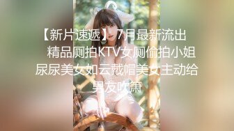 【新片速遞】 7月最新流出❤️精品厕拍KTV女厕偷拍小姐尿尿美女如云戴帽美女主动给男友吹箫