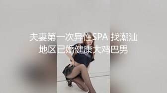 夫妻第一次异性SPA 找潮汕地区已婚健康大鸡巴男