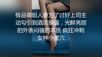 极品御姐人妻为了讨好上司主动勾引到酒店操逼，光鲜亮丽的外表闷骚的本质 疯狂冲刺女神小蜜穴