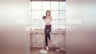 大连巨乳女友高铁自拍诱惑我，骚逼一个，摸奶揉穴！