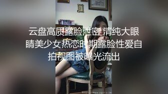 云盘高质露脸泄密 清纯大眼睛美少女热恋时期露脸性爱自拍视图被曝光流出