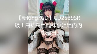 【新KingKCD】CD2539SR级！白裙白丝腿袜小姐姐内内也是白