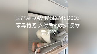 国产麻豆AV MSD MSD003 菜鸟特务 入侵者的反奸凌辱 袁子仪