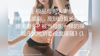 〖juju〗极品母狗人妻绿妻大神淫乱盛宴，皮肤白皙长腿细腰美妻多P 被当母狗一样的操，端庄优雅娇妻极度淫骚3 (12)