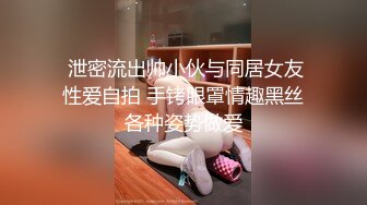  泄密流出帅小伙与同居女友性爱自拍 手铐眼罩情趣黑丝各种姿势做爱