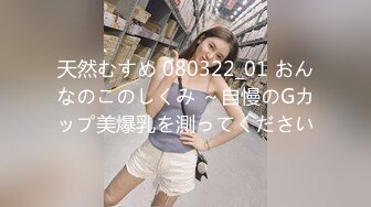 天然むすめ 080322_01 おんなのこのしくみ ～自慢のGカップ美爆乳を測ってください