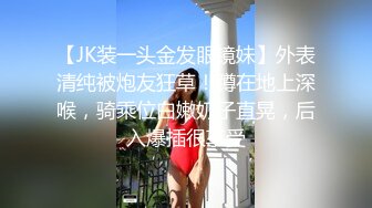 【JK装一头金发眼镜妹】外表清纯被炮友狂草！蹲在地上深喉，骑乘位白嫩奶子直晃，后入爆插很享受