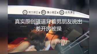 真实原创骚逼背着男朋友说出差开房被操