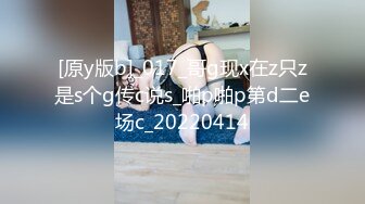 [原y版b]_017_哥g现x在z只z是s个g传c说s_啪p啪p第d二e场c_20220414