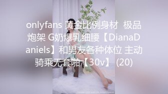 onlyfans 黄金比例身材  极品炮架 G奶爆乳细腰【DianaDaniels】和男友各种体位 主动骑乘无套啪【30v】 (20)