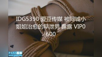 IDG5390 爱豆传媒 被同城小姐姐治愈的早泄男 露露 VIP0600