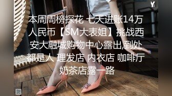 本周周榜探花 七天进账14万人民币【SM大表姐】挑战西安大融城购物中心露出,到处都是人 理发店 内衣店 咖啡厅 奶茶店露一路