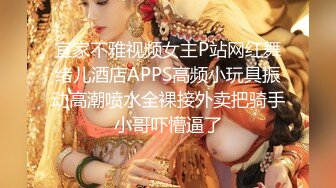 宜家不雅视频女主P站网红舞绪儿酒店APPS高频小玩具振动高潮喷水全裸接外卖把骑手小哥吓懵逼了