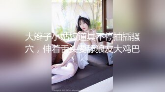 大辫子小姑娘道具不停抽插骚穴，伸着舌头要舔狼友大鸡巴