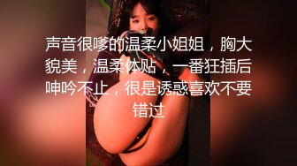 声音很嗲的温柔小姐姐，胸大貌美，温柔体贴，一番狂插后呻吟不止，很是诱惑喜欢不要错过