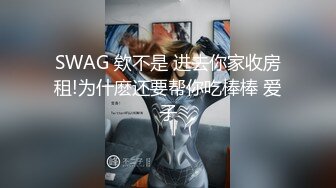 SWAG 欸不是 进去你家收房租!为什麽还要帮你吃棒棒 爱子