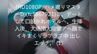 (HD1080P)(ハメ撮りマスターD)(fc3867921)こ。デートして口説かれホテルへ。生挿入後、大絶頂大痙攣アヘ顔でイキまくりラブラブ中 出しエッチ。 (1)