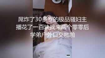 屌炸了30多岁的极品骚妇主播花了一百块找来两个零零后学弟户外口交啪啪