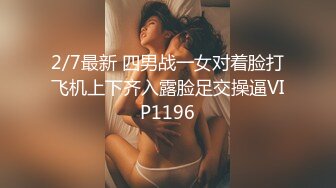 2/7最新 四男战一女对着脸打飞机上下齐入露脸足交操逼VIP1196