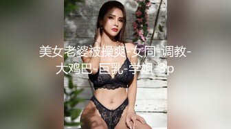 美女老婆被操爽-女同-调教-大鸡巴-巨乳-学姐-3p