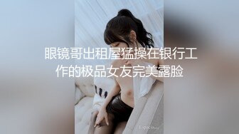 【极品泄密】大学情侣订婚自拍各种体位啪全床小女生特骚