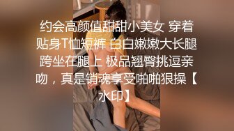 约会高颜值甜甜小美女 穿着贴身T恤短裤 白白嫩嫩大长腿跨坐在腿上 极品翘臀挑逗亲吻，真是销魂享受啪啪狠操【水印】