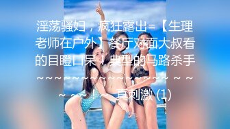 至純至美、清純無比學生妹,掀開裙子被小夥摸濕了插入,表情迷離反差婊