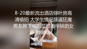 8-20最新流出酒店绿叶房高清偷拍 大学生情侣舔逼狂魔男友胯下御姐范眼镜学妹的女神娇喘