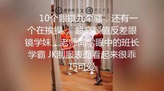 ❤️10个眼镜九个骚，还有一个在挨操❤️超高颜值反差眼镜学妹，老师同学眼中的班长学霸 JK制服表面看起来很乖巧可爱