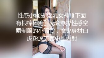 【最新封神??极品乱伦】?小姑的调教之路?带着小姑去野战 后入操的美臀直颤抖 没想到最后竟然让我口爆 高清720P原档