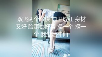 STP31035 超级推荐！颜值爆表【偷走一头猪】这么美也下海了 可惜了，从头到脚都长在了男人的审美上，惊鸿一现 VIP0600