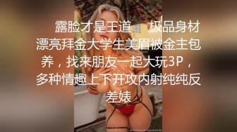 ❤️露脸才是王道❤️极品身材漂亮拜金大学生美眉被金主包养，找来朋友一起大玩3P，多种情趣上下开攻内射纯纯反差婊