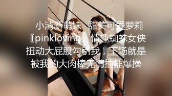 ✿小清新萌妹✿甜美可爱萝莉〖pinkloving〗情趣蜘蛛女侠扭动大屁股勾引我，下场就是被我的大肉棒无情抽插爆操