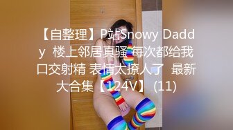 【自整理】P站Snowy Daddy  楼上邻居真骚 每次都给我口交射精 表情太撩人了  最新大合集【124V】 (11)