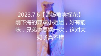 2023.7.6【眼镜败类探花】刚下海的兼职小姐姐，好有韵味，兄弟也要操一次，这对大奶子真不错