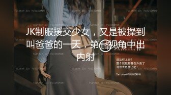 JK制服援交少女，又是被操到叫爸爸的一天，第一视角中出内射