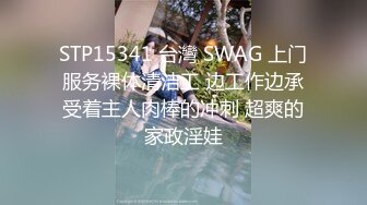 STP15341 台灣 SWAG 上门服务裸体清洁工 边工作边承受着主人肉棒的冲刺 超爽的家政淫娃