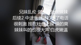 ❤️兄妹乱伦 强上破处亲妹妹后续2 中途爸爸还打来了电话 很刺激 按在灶台上操 操的爽 妹妹叫的也很大声 白虎嫩逼